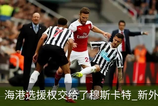 海港选援权交给了穆斯卡特 新外援偏向巴西帮